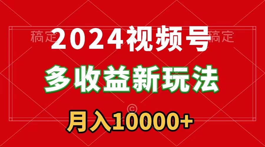 2024视频号多收益新玩法，每天5分钟，月入1w+，新手小白都能简单上手网赚项目-副业赚钱-互联网创业-资源整合八方网创