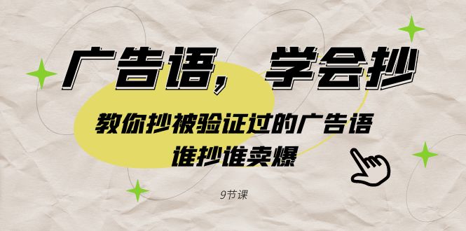 广告语，学会抄！教你抄被验证过的广告语，谁抄谁卖爆（9节课）网赚项目-副业赚钱-互联网创业-资源整合八方网创