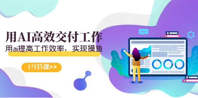 天选 打工人-用AI高效交付工作，用ai提高工作效率，实现摸鱼（19节视频课）网赚项目-副业赚钱-互联网创业-资源整合八方网创