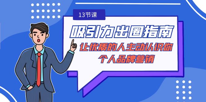 吸引力-出圈指南-让优质的人主动认识你-个人品牌营销（无水印-13节课）网赚项目-副业赚钱-互联网创业-资源整合八方网创