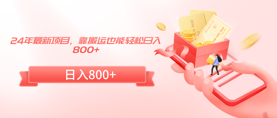24年最新项目，靠搬运也能轻松日入800+网赚项目-副业赚钱-互联网创业-资源整合八方网创