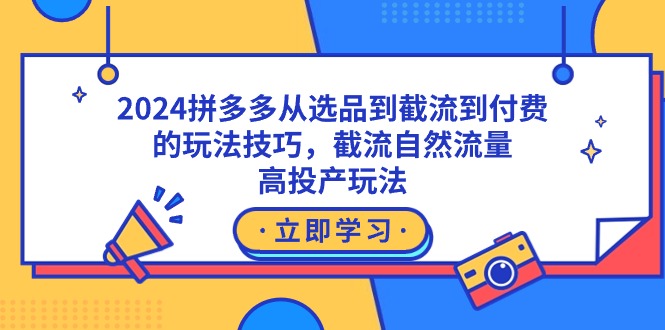 2024拼多多从选品到截流到付费的玩法技巧，截流自然流量玩法，高投产玩法网赚项目-副业赚钱-互联网创业-资源整合八方网创