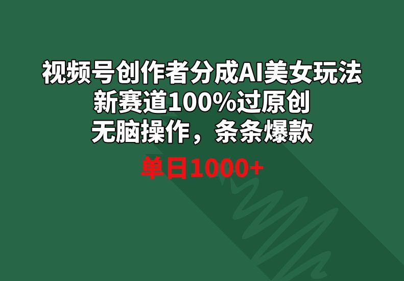 视频号创作者分成AI美女玩法 新赛道100%过原创无脑操作 条条爆款 单日1000+网赚项目-副业赚钱-互联网创业-资源整合八方网创