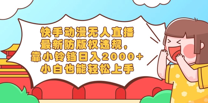 快手动漫无人直播，最新防版权违规，靠小铃铛日入2000+，小白也能轻松上…网赚项目-副业赚钱-互联网创业-资源整合八方网创