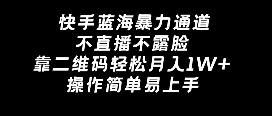 快手蓝海暴力通道，不直播不露脸，靠二维码轻松月入1W+，操作简单易上手网赚项目-副业赚钱-互联网创业-资源整合八方网创
