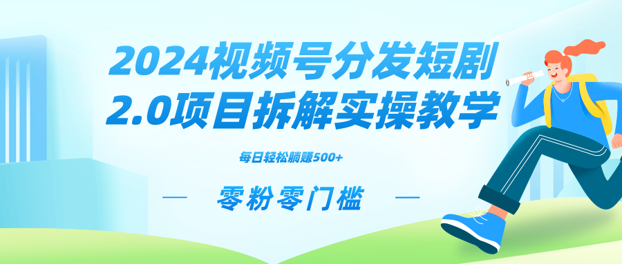 2024视频分发短剧2.0项目拆解实操教学，零粉零门槛可矩阵分裂推广管道收益网赚项目-副业赚钱-互联网创业-资源整合八方网创