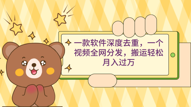 一款软件深度去重，一个视频全网分发，搬运轻松月入过万网赚项目-副业赚钱-互联网创业-资源整合八方网创