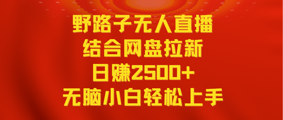 无人直播野路子结合网盘拉新，日赚2500+多平台变现，小白无脑轻松上手操作网赚项目-副业赚钱-互联网创业-资源整合八方网创
