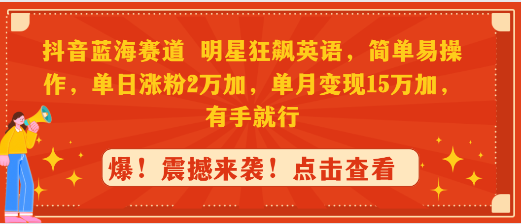抖音蓝海赛道，明星狂飙英语，简单易操作，单日涨粉2万加，单月变现15万…网赚项目-副业赚钱-互联网创业-资源整合八方网创