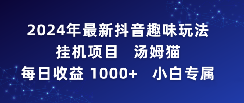 2024年最新抖音趣味玩法挂机项目 汤姆猫每日收益1000多小白专属网赚项目-副业赚钱-互联网创业-资源整合八方网创