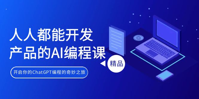 人人都能 开发产品的AI编程课，开启你的ChatGPT编程的奇妙之旅网赚项目-副业赚钱-互联网创业-资源整合八方网创