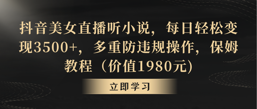 抖音美女直播听小说，每日轻松变现3500+，多重防违规操作，保姆教程（价…网赚项目-副业赚钱-互联网创业-资源整合八方网创