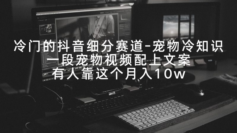 冷门的抖音细分赛道-宠物冷知识，一段宠物视频配上文案，有人靠这个月入10w网赚项目-副业赚钱-互联网创业-资源整合八方网创