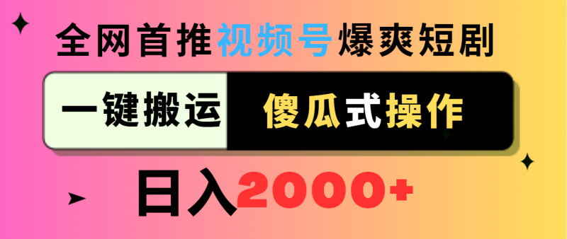 视频号爆爽短剧推广，一键搬运，傻瓜式操作，日入2000+网赚项目-副业赚钱-互联网创业-资源整合八方网创