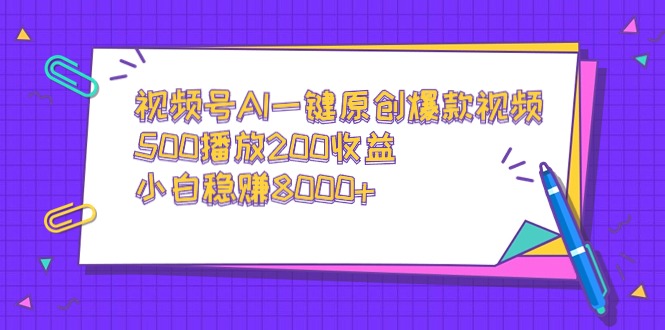 视频号AI一键原创爆款视频，500播放200收益，小白稳赚8000+网赚项目-副业赚钱-互联网创业-资源整合八方网创