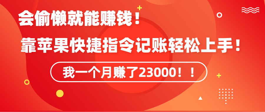 《会偷懒就能赚钱！靠苹果快捷指令自动记账轻松上手，一个月变现23000！》网赚项目-副业赚钱-互联网创业-资源整合八方网创