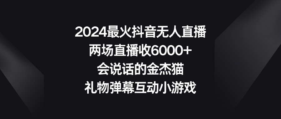 2024最火抖音无人直播，两场直播收6000+会说话的金杰猫 礼物弹幕互动小游戏网赚项目-副业赚钱-互联网创业-资源整合八方网创