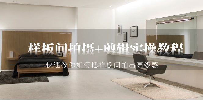 样板间拍摄+剪辑实操教程，快速教你如何把样板间拍出高级感（51节课）网赚项目-副业赚钱-互联网创业-资源整合八方网创