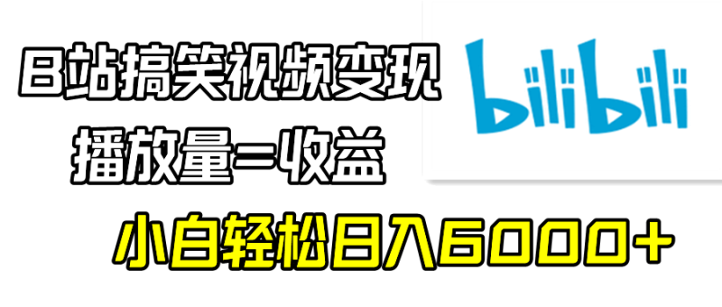 B站搞笑视频变现，播放量=收益，小白轻松日入6000+网赚项目-副业赚钱-互联网创业-资源整合八方网创