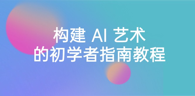 Stable Diffusion 101：构建 AI 艺术的初学者指南教程-16节课-中英字幕网赚项目-副业赚钱-互联网创业-资源整合八方网创