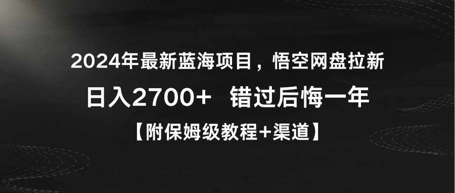 2024年最新蓝海项目，悟空网盘拉新，日入2700+错过后悔一年【附保姆级教…网赚项目-副业赚钱-互联网创业-资源整合八方网创