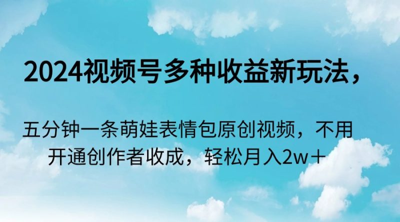 2024视频号多种收益新玩法,五分钟一条萌娃表情包原创视频,不用开通创…网赚项目-副业赚钱-互联网创业-资源整合八方网创