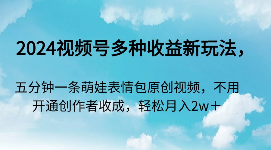 2024视频号多种收益新玩法，五分钟一条萌娃表情包原创视频，不用开通创…网赚项目-副业赚钱-互联网创业-资源整合八方网创