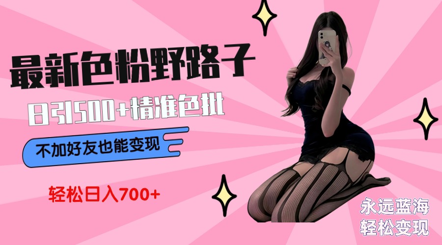 最新色粉变现野路子，日引500+老色批 可不加好友直接变现 小白轻松日入700+网赚项目-副业赚钱-互联网创业-资源整合八方网创