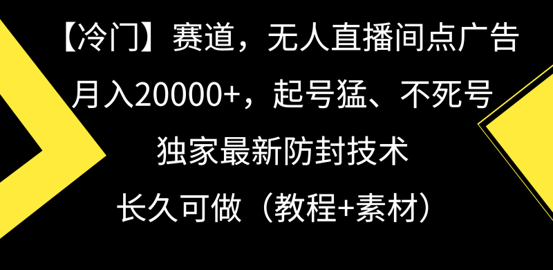 【冷门】赛道，无人直播间点广告，月入20000+，起号猛、不死号，独家最…网赚项目-副业赚钱-互联网创业-资源整合八方网创
