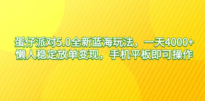 蛋仔派对5.0全新蓝海玩法，一天4000+，懒人稳定放单变现，手机平板即可…网赚项目-副业赚钱-互联网创业-资源整合八方网创