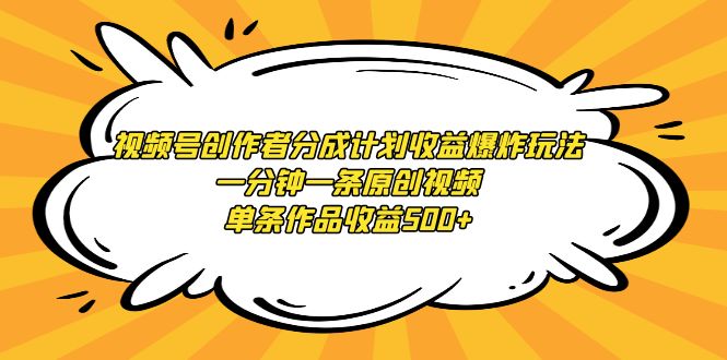 视频号创作者分成计划收益爆炸玩法，一分钟一条原创视频，单条作品收益500+网赚项目-副业赚钱-互联网创业-资源整合八方网创