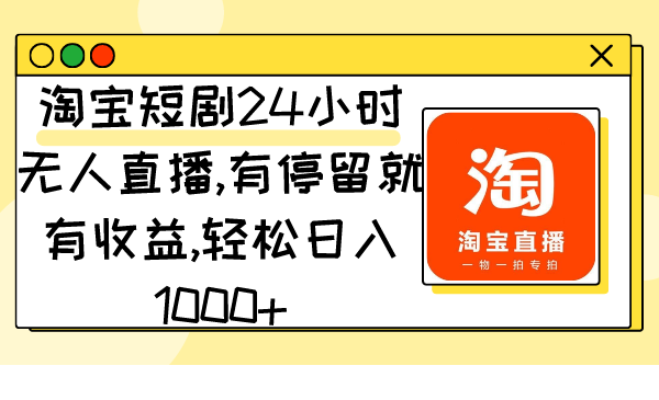 淘宝短剧24小时无人直播，有停留就有收益,轻松日入1000+网赚项目-副业赚钱-互联网创业-资源整合八方网创