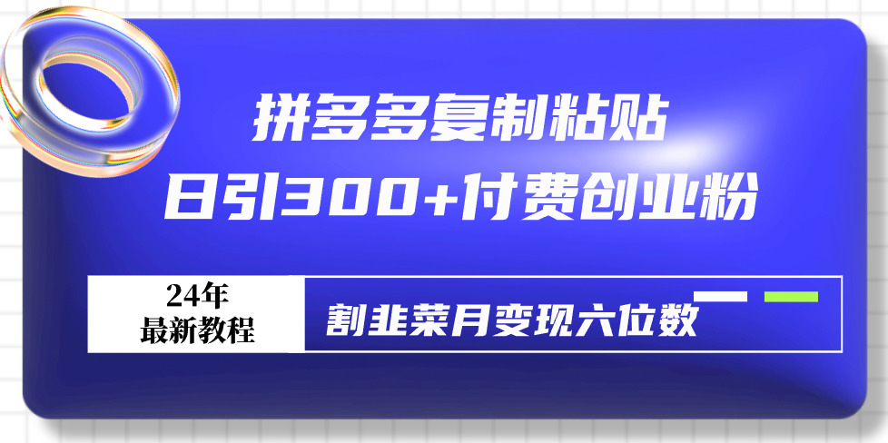 拼多多复制粘贴日引300+付费创业粉，割韭菜月变现六位数最新教程！网赚项目-副业赚钱-互联网创业-资源整合八方网创