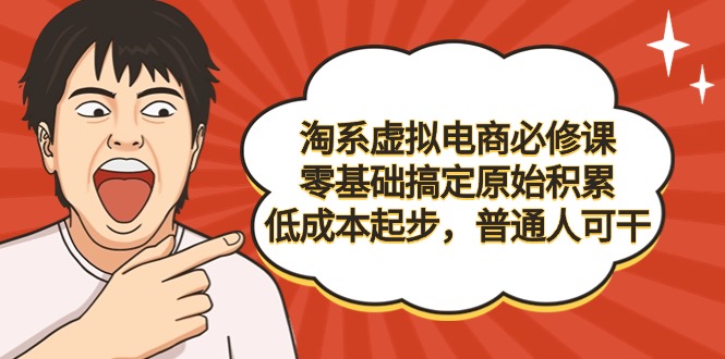 淘系虚拟电商必修课，零基础搞定原始积累，低成本起步，普通人可干网赚项目-副业赚钱-互联网创业-资源整合八方网创