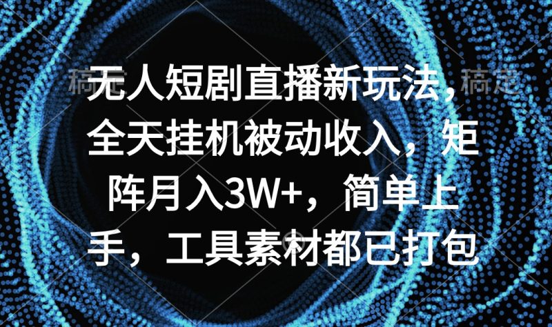 无人短剧直播新玩法,全天挂机被动收入,矩阵月入3W+,简单上手,工具素…网赚项目-副业赚钱-互联网创业-资源整合八方网创
