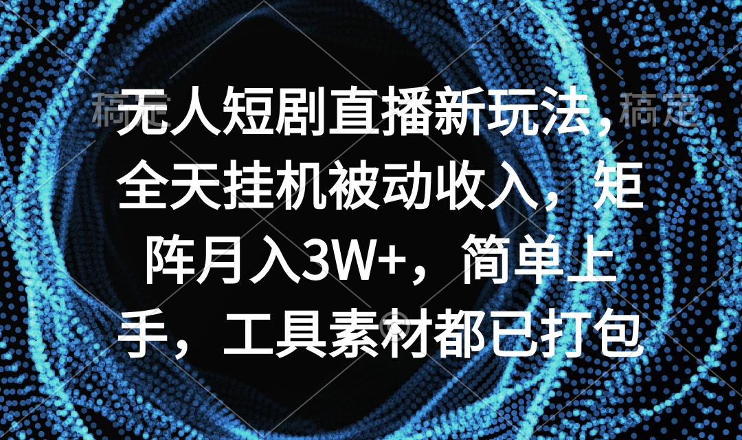 无人短剧直播新玩法，全天挂机被动收入，矩阵月入3W+，简单上手，工具素…网赚项目-副业赚钱-互联网创业-资源整合八方网创