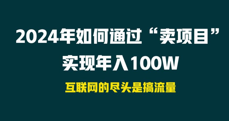 2024年如何通过“卖项目”实现年入100W网赚项目-副业赚钱-互联网创业-资源整合八方网创