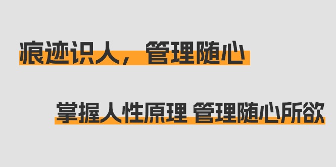 痕迹 识人，管理随心：掌握人性原理 管理随心所欲（31节课）网赚项目-副业赚钱-互联网创业-资源整合八方网创
