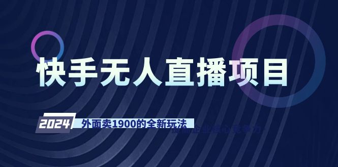 快手无人直播项目，外面卖1900的全新玩法网赚项目-副业赚钱-互联网创业-资源整合八方网创