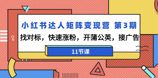 小红书达人矩阵变现营 第3期，找对标，快速涨粉，开蒲公英，接广告-11节课网赚项目-副业赚钱-互联网创业-资源整合八方网创