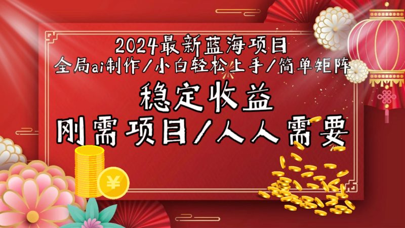 2024最新蓝海项目全局ai制作视频，小白轻松上手，简单矩阵，收入稳定网赚项目-副业赚钱-互联网创业-资源整合八方网创