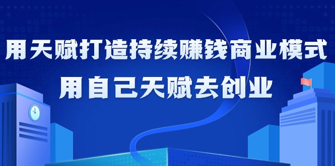 如何利用天赋打造持续赚钱商业模式，用自己天赋去创业（21节课无水印）网赚项目-副业赚钱-互联网创业-资源整合八方网创
