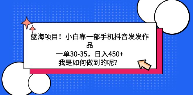 蓝海项目！小白靠一部手机抖音发发作品，一单30-35，日入450+，我是如何…网赚项目-副业赚钱-互联网创业-资源整合八方网创