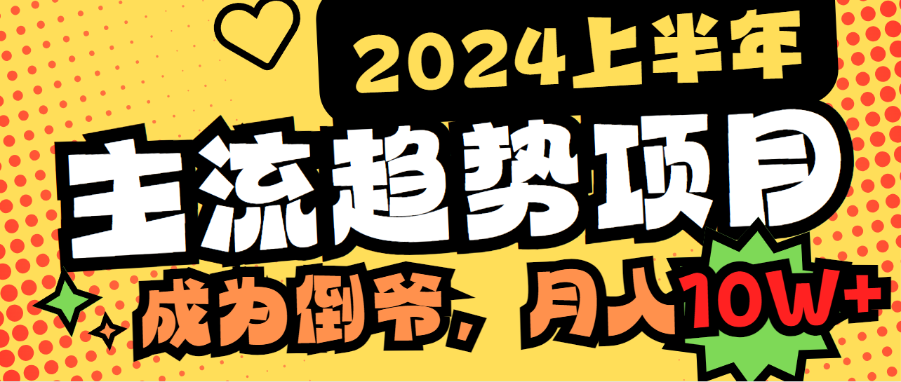 2024上半年主流趋势项目，打造中间商模式，成为倒爷，易上手，用心做，…网赚项目-副业赚钱-互联网创业-资源整合八方网创