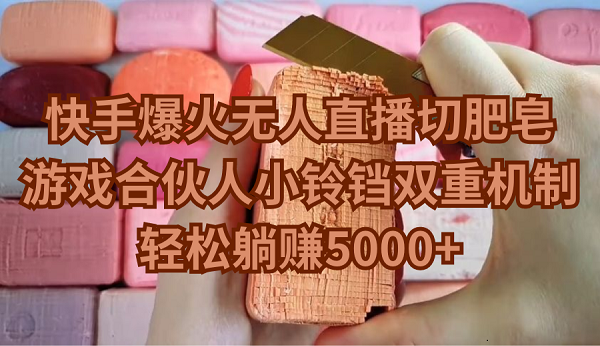 快手爆火无人直播切肥皂，游戏合伙人小铃铛双重机制，轻松躺赚5000+网赚项目-副业赚钱-互联网创业-资源整合八方网创
