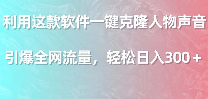 利用这款软件一键克隆人物声音，引爆全网流量，轻松日入300＋网赚项目-副业赚钱-互联网创业-资源整合八方网创