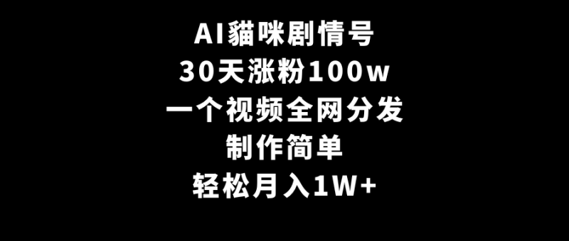 AI貓咪剧情号，30天涨粉100w，制作简单，一个视频全网分发，轻松月入1W+网赚项目-副业赚钱-互联网创业-资源整合八方网创