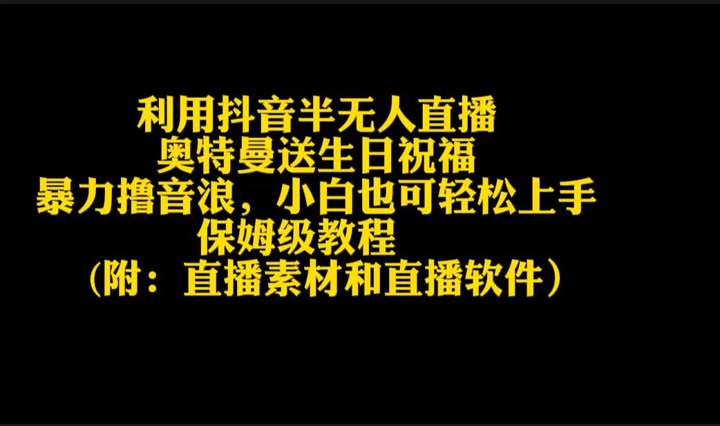 利用抖音半无人直播奥特曼送生日祝福，暴力撸音浪，小白也可轻松上手网赚项目-副业赚钱-互联网创业-资源整合八方网创
