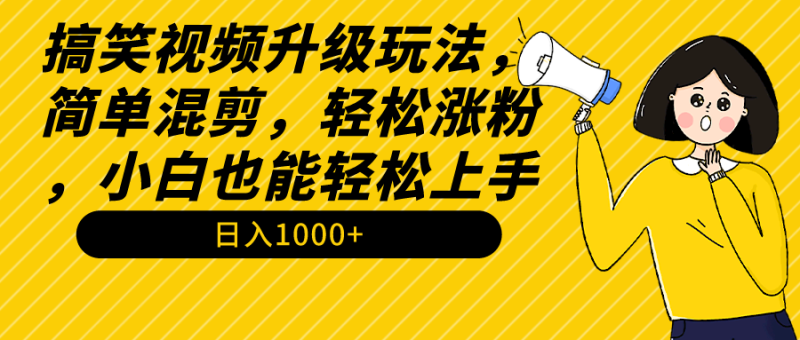 搞笑视频升级玩法，简单混剪，轻松涨粉，小白也能上手，日入1000+教程+素材网赚项目-副业赚钱-互联网创业-资源整合八方网创