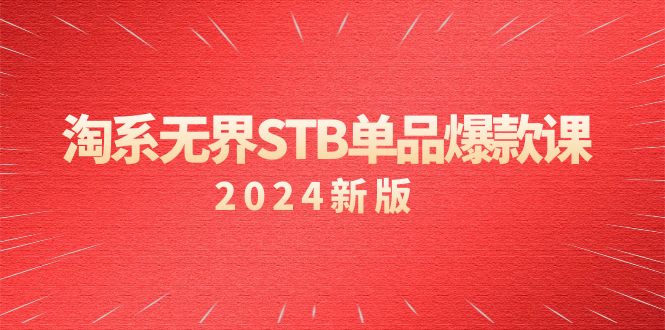 淘系 无界STB单品爆款课（2024）付费带动免费的核心逻辑，万相台无界关…网赚项目-副业赚钱-互联网创业-资源整合八方网创